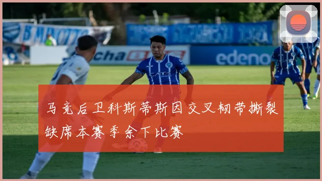 马竞后卫科斯蒂斯因交叉韧带撕裂缺席本赛季余下比赛