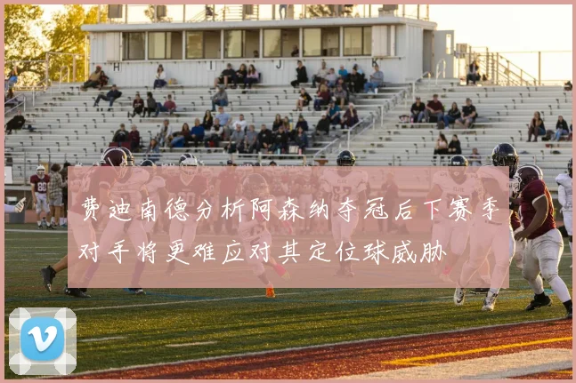 费迪南德分析阿森纳夺冠后下赛季对手将更难应对其定位球威胁