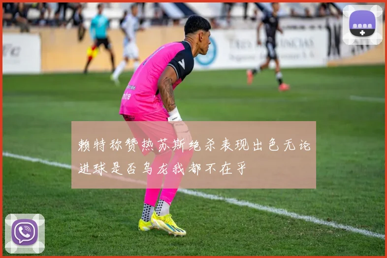 赖特称赞热苏斯绝杀表现出色无论进球是否乌龙我都不在乎
