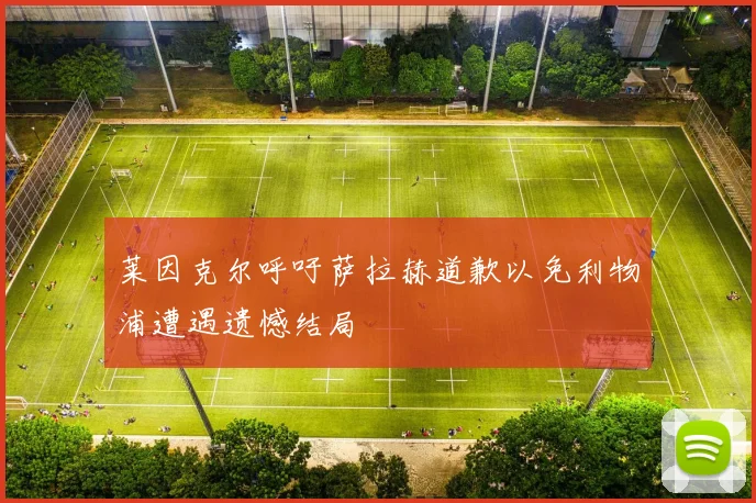 莱因克尔呼吁萨拉赫道歉以免利物浦遭遇遗憾结局