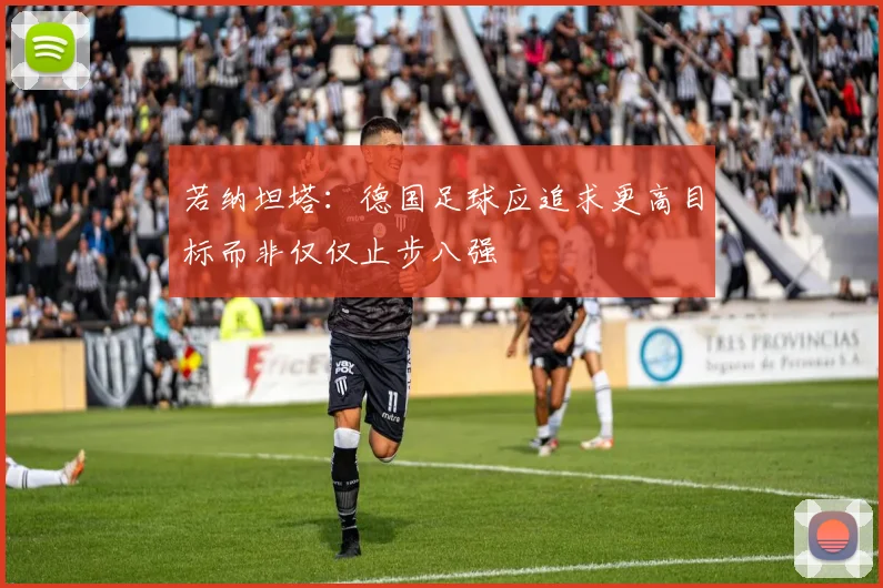 若纳坦塔：德国足球应追求更高目标而非仅仅止步八强