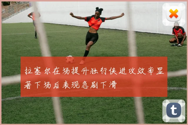 拉塞尔在场提升独行侠进攻效率显著下场后表现急剧下滑