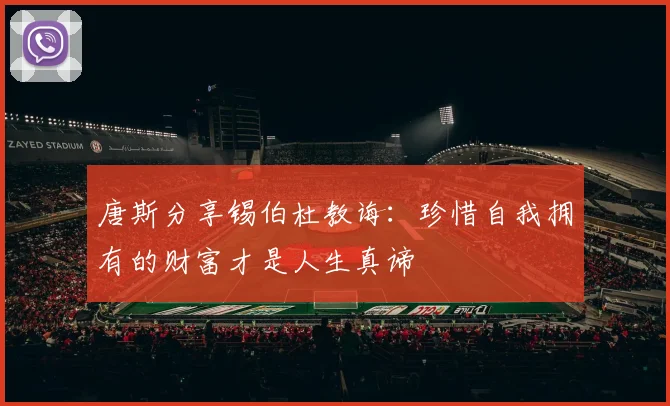 唐斯分享锡伯杜教诲：珍惜自我拥有的财富才是人生真谛