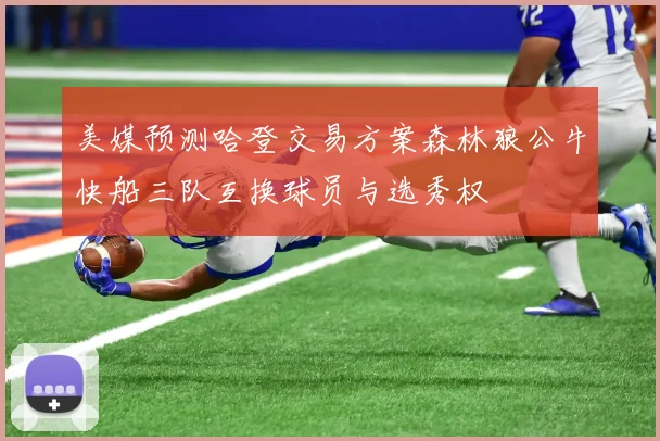 美媒预测哈登交易方案森林狼公牛快船三队互换球员与选秀权