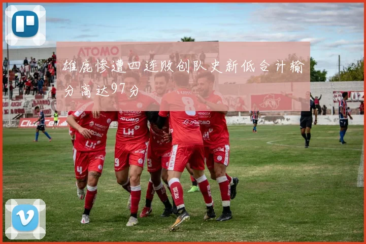 雄鹿惨遭四连败创队史新低合计输分高达97分