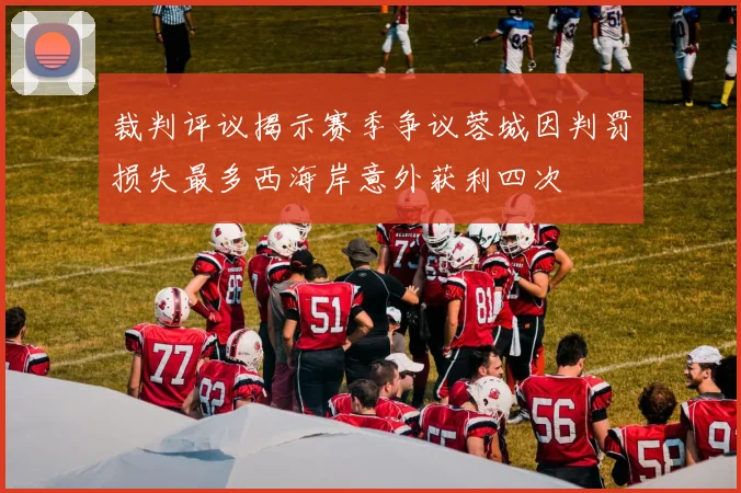 裁判评议揭示赛季争议蓉城因判罚损失最多西海岸意外获利四次