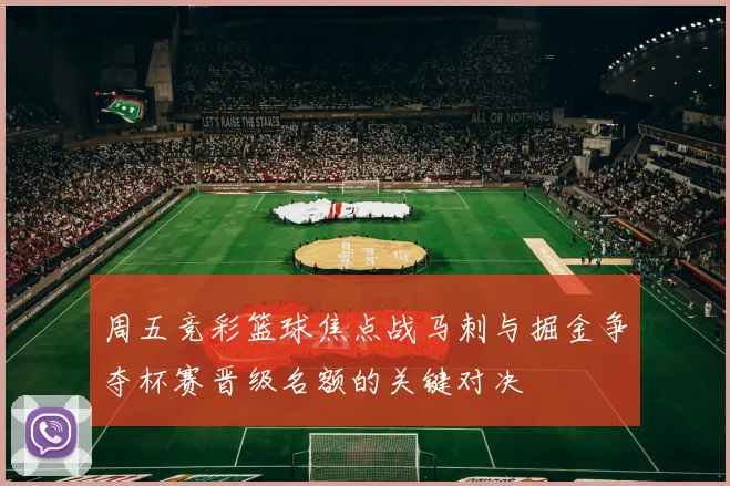 周五竞彩篮球焦点战马刺与掘金争夺杯赛晋级名额的关键对决