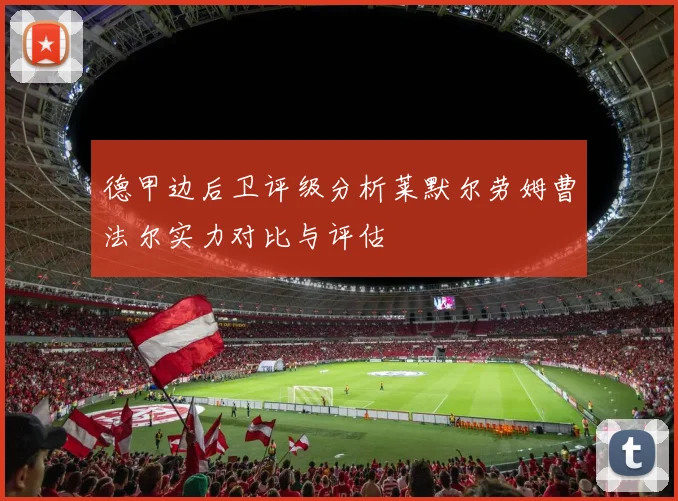 德甲边后卫评级分析莱默尔劳姆曹法尔实力对比与评估