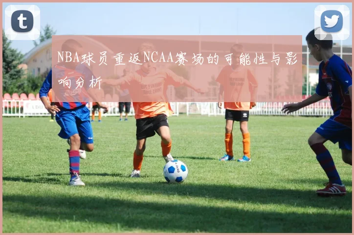 NBA球员重返NCAA赛场的可能性与影响分析