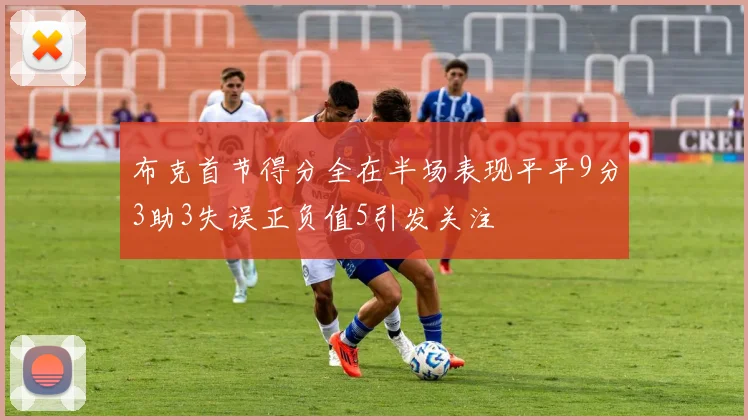 布克首节得分全在半场表现平平9分3助3失误正负值5引发关注