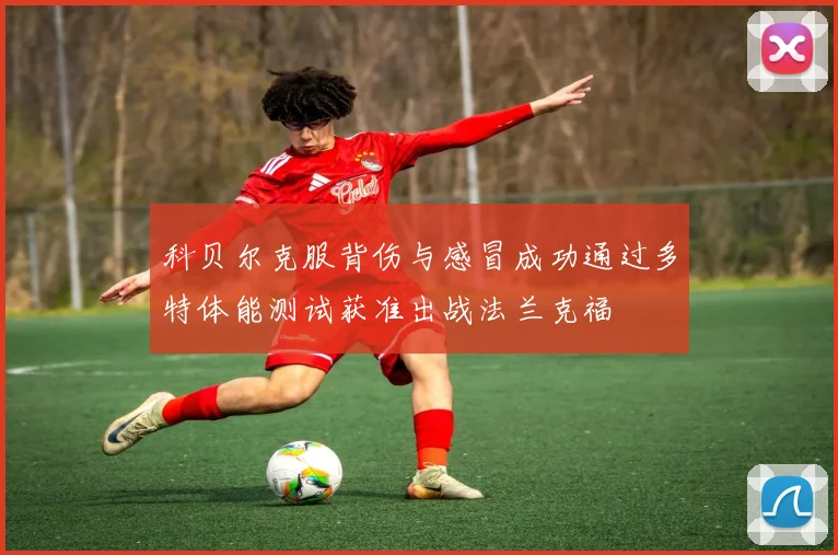 科贝尔克服背伤与感冒成功通过多特体能测试获准出战法兰克福