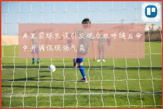 库里罚球失误引发观众欢呼随后命中并调侃现场气氛