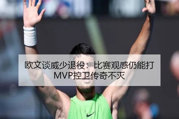 欧文谈威少退役：比赛观感仍能打 MVP控卫传奇不灭 | ManBetX